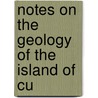 Notes On The Geology Of The Island Of Cu by Robert Thomas Hill