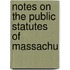 Notes On The Public Statutes Of Massachu