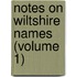Notes On Wiltshire Names (Volume 1)