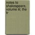 Notes To Shakespeare, Volume Iii; The Tr
