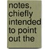 Notes, Chiefly Intended To Point Out The