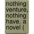 Nothing Venture, Nothing Have. A Novel (