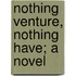 Nothing Venture, Nothing Have; A Novel
