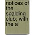 Notices Of The Spalding Club; With The A