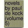 Novels By Paul De Kock (Volume 5) by Ch Paul De Kock