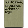 Nullification, Secession, Webster's Argu door Caleb William Loring