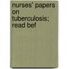 Nurses' Papers On Tuberculosis; Read Bef door Chicago Municipal Tuberculosis Dept