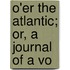 O'Er The Atlantic; Or, A Journal Of A Vo