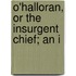 O'Halloran, Or The Insurgent Chief; An I