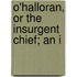 O'Halloran, Or The Insurgent Chief; An I