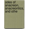 Odes Of Anacreon, Anacreontics, And Othe by Anacreon