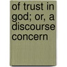 Of Trust In God; Or, A Discourse Concern door Nathaniel Spinckes
