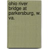 Ohio River Bridge At Parkersburg, W. Va. by United States. Congress. Commerce