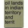 Oil Lands In Indian Territory And Territ by United States. Interior