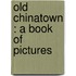 Old Chinatown : A Book Of Pictures