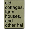 Old Cottages, Farm Houses, And Other Hal door Edward Augustus Ould