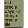 Old Creole Days - A Story Of Creole Life door George Washington Cable