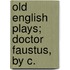 Old English Plays; Doctor Faustus, By C.