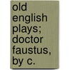 Old English Plays; Doctor Faustus, By C. by Sir Charles Wentworth Dilke