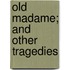 Old Madame; And Other Tragedies