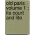 Old Paris  Volume 1 ; Its Court And Lite