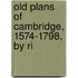 Old Plans Of Cambridge, 1574-1798, By Ri