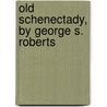 Old Schenectady, By George S. Roberts door George Simon Roberts