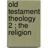 Old Testament Theology  2 ; The Religion door Hermann Schultz