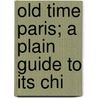 Old Time Paris; A Plain Guide To Its Chi door George Frederick Edwards