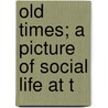 Old Times; A Picture Of Social Life At T door John Ashton