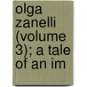 Olga Zanelli (Volume 3); A Tale Of An Im by Fairfax L. Cartwright