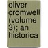 Oliver Cromwell (Volume 3); An Historica