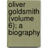 Oliver Goldsmith (Volume 6); A Biography