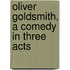 Oliver Goldsmith, A Comedy In Three Acts