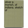 Oliver P. Morton, Of Indiana. Sketch Of by General Books