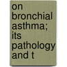 On Bronchial Asthma; Its Pathology And T by J.B. Berkart