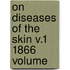 On Diseases Of The Skin V.1 1866  Volume