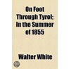 On Foot Through Tyrol; In The Summer Of by Walter White