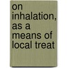 On Inhalation, As A Means Of Local Treat by Hermann Beigel