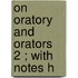 On Oratory And Orators  2 ; With Notes H