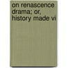 On Renascence Drama; Or, History Made Vi door Baron William Thomson