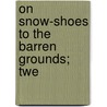 On Snow-Shoes To The Barren Grounds; Twe by Caspar W. Whitney