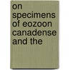 On Specimens Of Eozoon Canadense And The by Sir John William Dawson