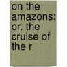 On The Amazons; Or, The Cruise Of  The R door Charles Asbury Stephens