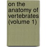On The Anatomy Of Vertebrates (Volume 1) by Richard Owen