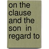 On The Clause  And The Son  In Regard To by Edward Bouverie Pusey