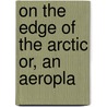 On The Edge Of The Arctic Or, An Aeropla door H.L. Sayler