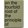 On The Fourfold Root Of The Principle Of door Arthur Schopenhauers