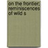 On The Frontier; Reminiscences Of Wild S