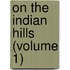 On The Indian Hills (Volume 1)